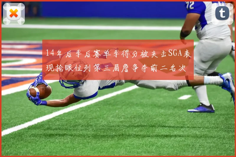 14年后季后赛单季得分被夹击SGA表现抢眼位列第三眉詹争夺前二名次