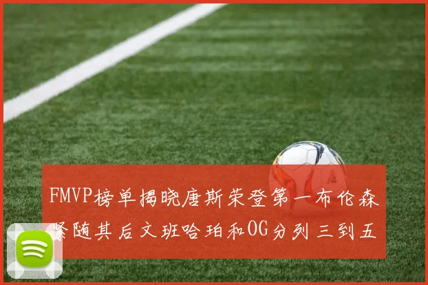 FMVP榜单揭晓唐斯荣登第一布伦森紧随其后文班哈珀和OG分列三到五位