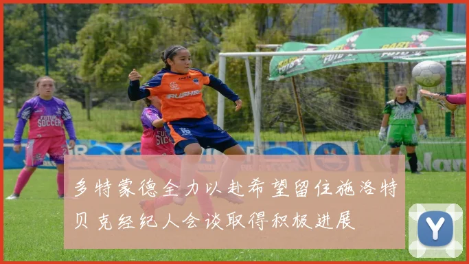 多特蒙德全力以赴希望留住施洛特贝克经纪人会谈取得积极进展