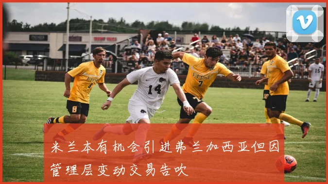米兰本有机会引进弗兰加西亚但因管理层变动交易告吹