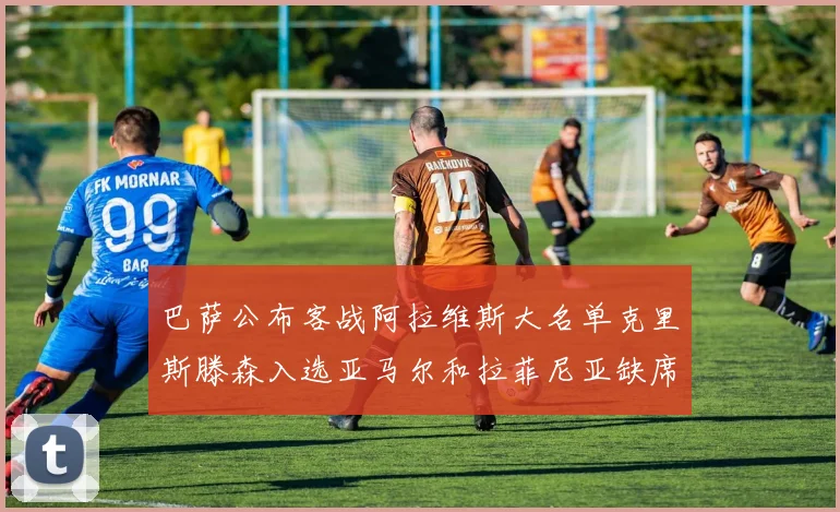 巴萨公布客战阿拉维斯大名单克里斯滕森入选亚马尔和拉菲尼亚缺席