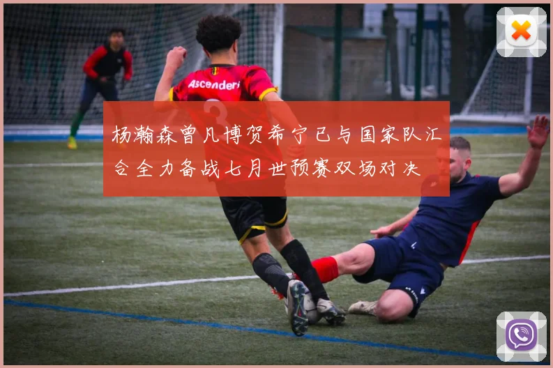 杨瀚森曾凡博贺希宁已与国家队汇合全力备战七月世预赛双场对决