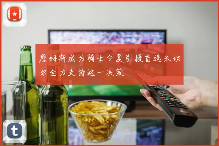 詹姆斯成为骑士今夏引援首选米切尔全力支持这一决策