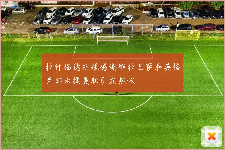 拉什福德社媒感谢维拉巴萨和英格兰却未提曼联引发热议