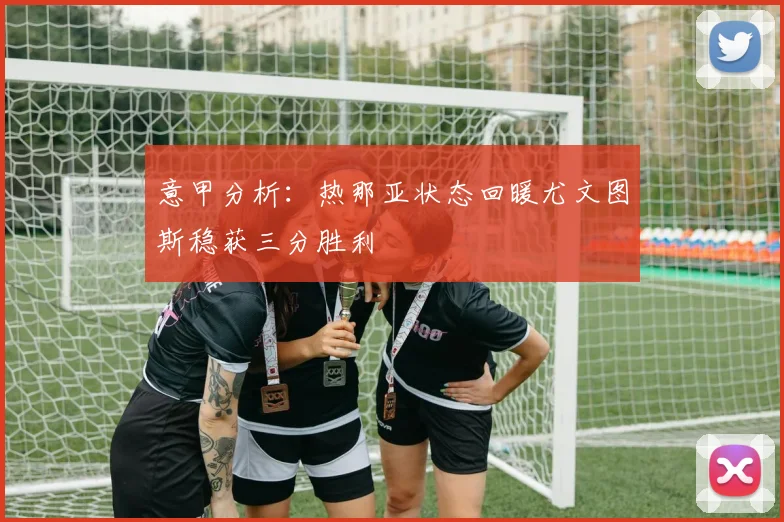 意甲分析：热那亚状态回暖尤文图斯稳获三分胜利