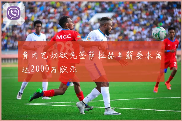 费内巴切欲免签萨拉赫年薪要求高达2000万欧元