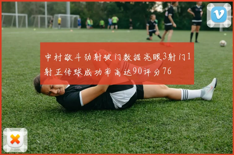 中村敬斗劲射破门数据亮眼3射门1射正传球成功率高达90评分76