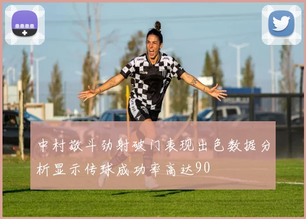 中村敬斗劲射破门表现出色数据分析显示传球成功率高达90