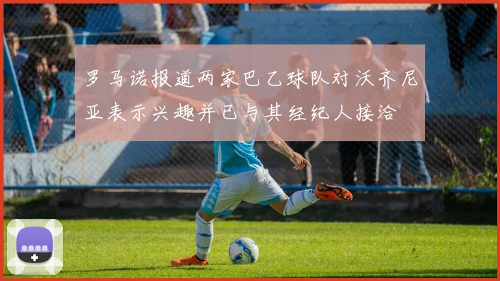 罗马诺报道两家巴乙球队对沃齐尼亚表示兴趣并已与其经纪人接洽