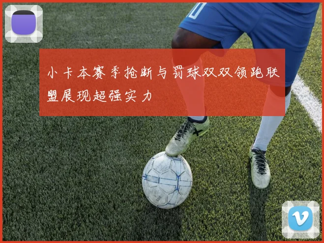 小卡本赛季抢断与罚球双双领跑联盟展现超强实力